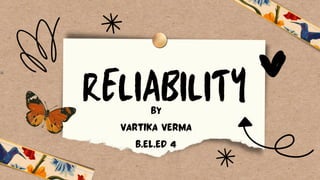 RELIABILITY
By
Vartika Verma
B.el.ed 4
 