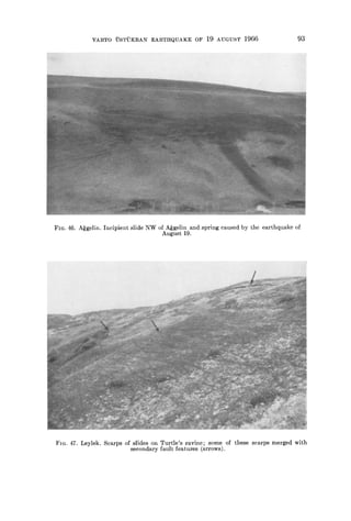 VARTO USTUKRAN EARTHQUAKE OF 19 AUGUST 1966 93
FIG. 46. A~gelin. Incipient slide NW of A~gelin and spring caused by the earthquake of
August 19.
FIG. 47. Leylek. Scarps of slides on Turtle's ravine; some of these scarps merged with
secondary fault features (arrows).
 