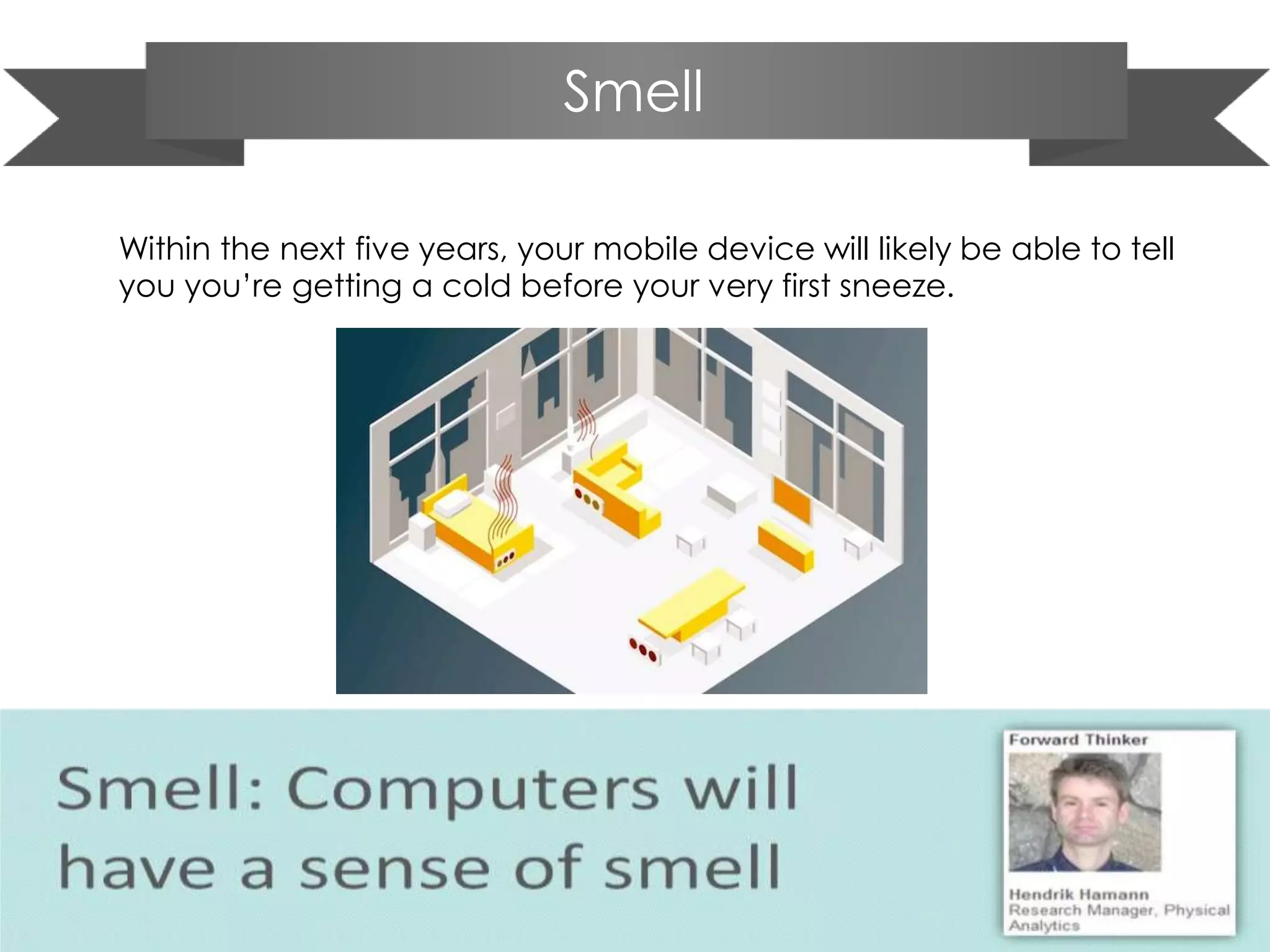 Smell
Within the next five years, your mobile device will likely be able to tell
you you’re getting a cold before your very first sneeze.
 