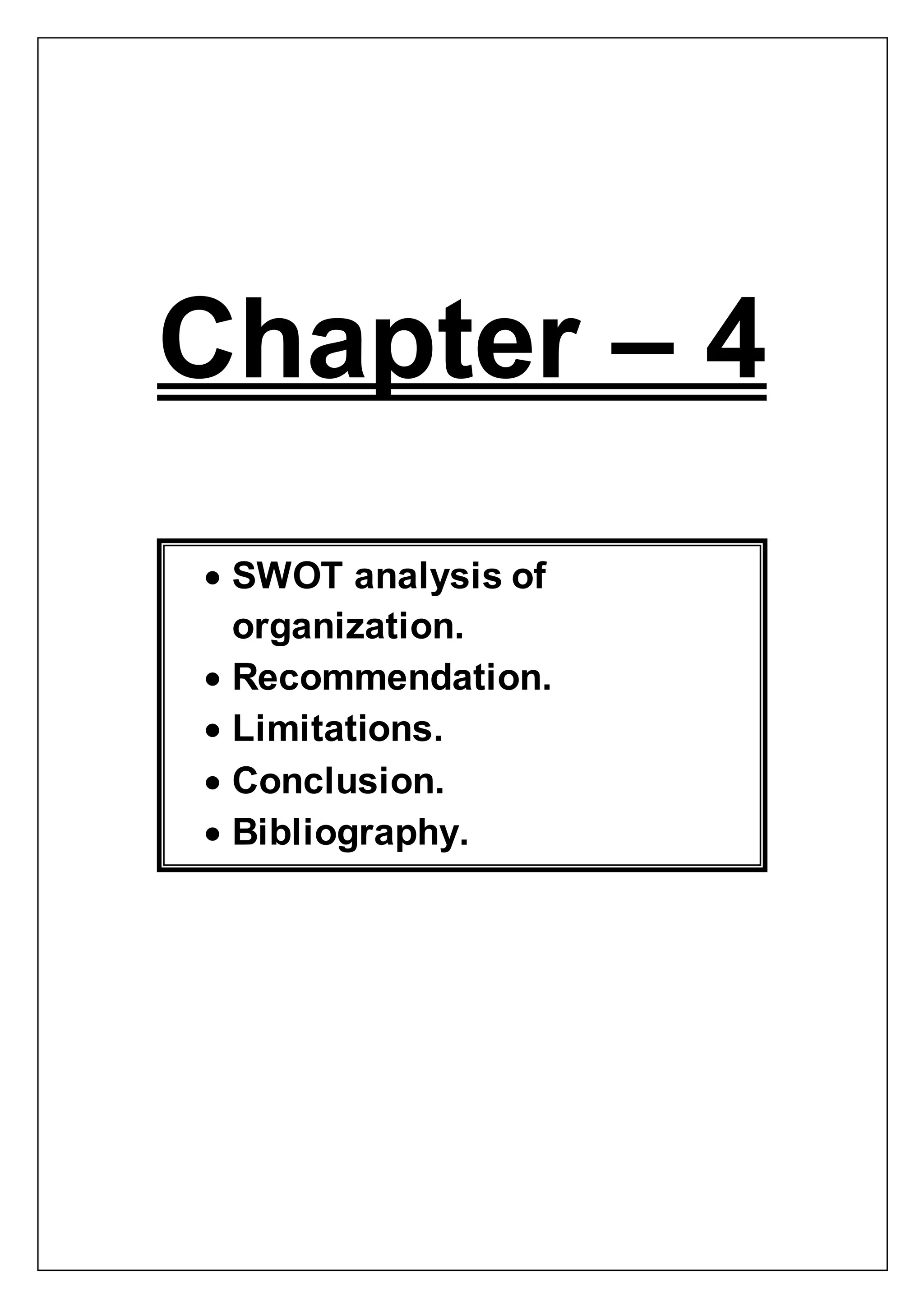 Chapter – 4
 SWOT analysis of
organization.
 Recommendation.
 Limitations.
 Conclusion.
 Bibliography.
 