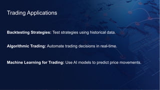 Trading Applications
Backtesting Strategies: Test strategies using historical data.
Algorithmic Trading: Automate trading decisions in real-time.
Machine Learning for Trading: Use AI models to predict price movements.
 
