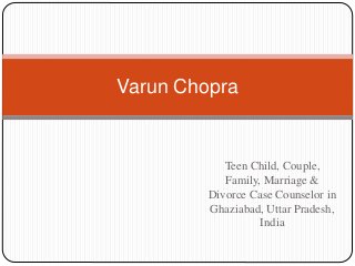 Teen Child, Couple,
Family, Marriage &
Divorce Case Counselor in
Ghaziabad, Uttar Pradesh,
India
Varun Chopra
 