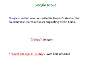 Google Move Google.com  that was housed in the United States but that could handle search requests originating within China.  China’s Move “ Great Fire wall of  CHINA ”,  with help of CISCO 