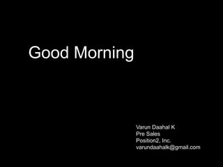 Good Morning Varun Daahal K Pre Sales Position2, Inc. varundaahalk@gmail.com 