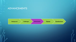 ADVANCEMENTS
Background Challenges Advancements Career Conclusions
 
