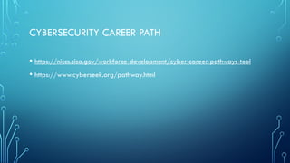 CYBERSECURITY CAREER PATH
• https://niccs.cisa.gov/workforce-development/cyber-career-pathways-tool
• https://www.cyberseek.org/pathway.html
 