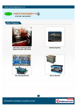 Other Products:




       CNC Wire Cutting & EDM         Embossing Dies
       Spark Erossion Job Work




          Die Casting Moulds          Dies & Moulds




                                 13
 