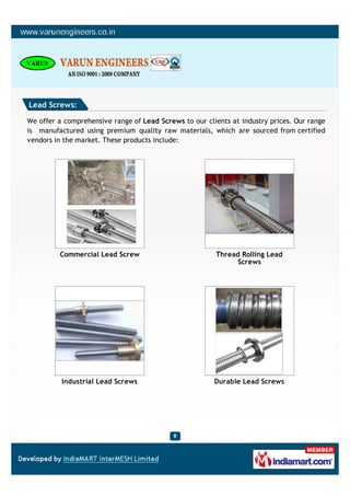 Lead Screws:

We offer a comprehensive range of Lead Screws to our clients at industry prices. Our range
is manufactured using premium quality raw materials, which are sourced from certified
vendors in the market. These products include:




         Commercial Lead Screw                           Thread Rolling Lead
                                                               Screws




          Industrial Lead Screws                        Durable Lead Screws
 