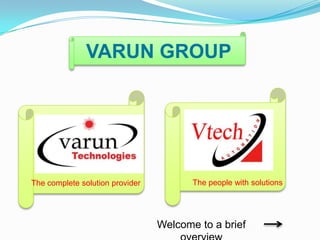 VARUN GROUP




The complete solution provider          The people with solutions




                                 Welcome to a brief
 