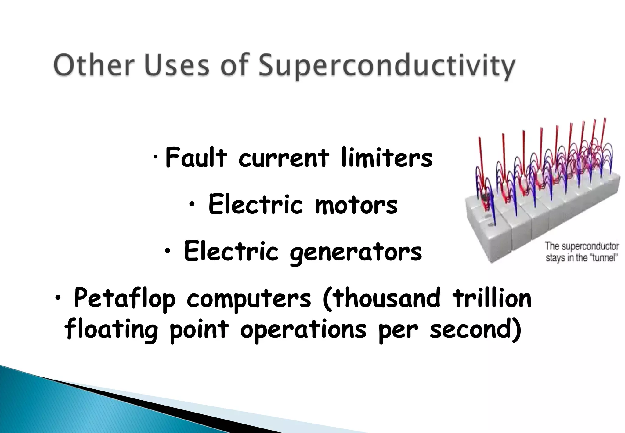 • Fault current limiters
• Electric motors
• Electric generators
• Petaflop computers (thousand trillion
floating point operations per second)
 