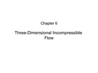 Chapter 6
Three-Dimensional Incompressible
Flow
 