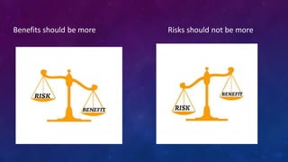Benefits should be more Risks should not be more
 