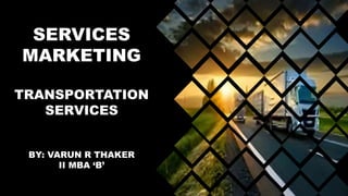 SERVICES
MARKETING
TRANSPORTATION
SERVICES
BY: VARUN R THAKER
II MBA ‘B’
 
