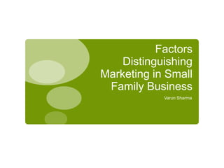 Factors
    Distinguishing
Marketing in Small
 Family Business
            Varun Sharma
 