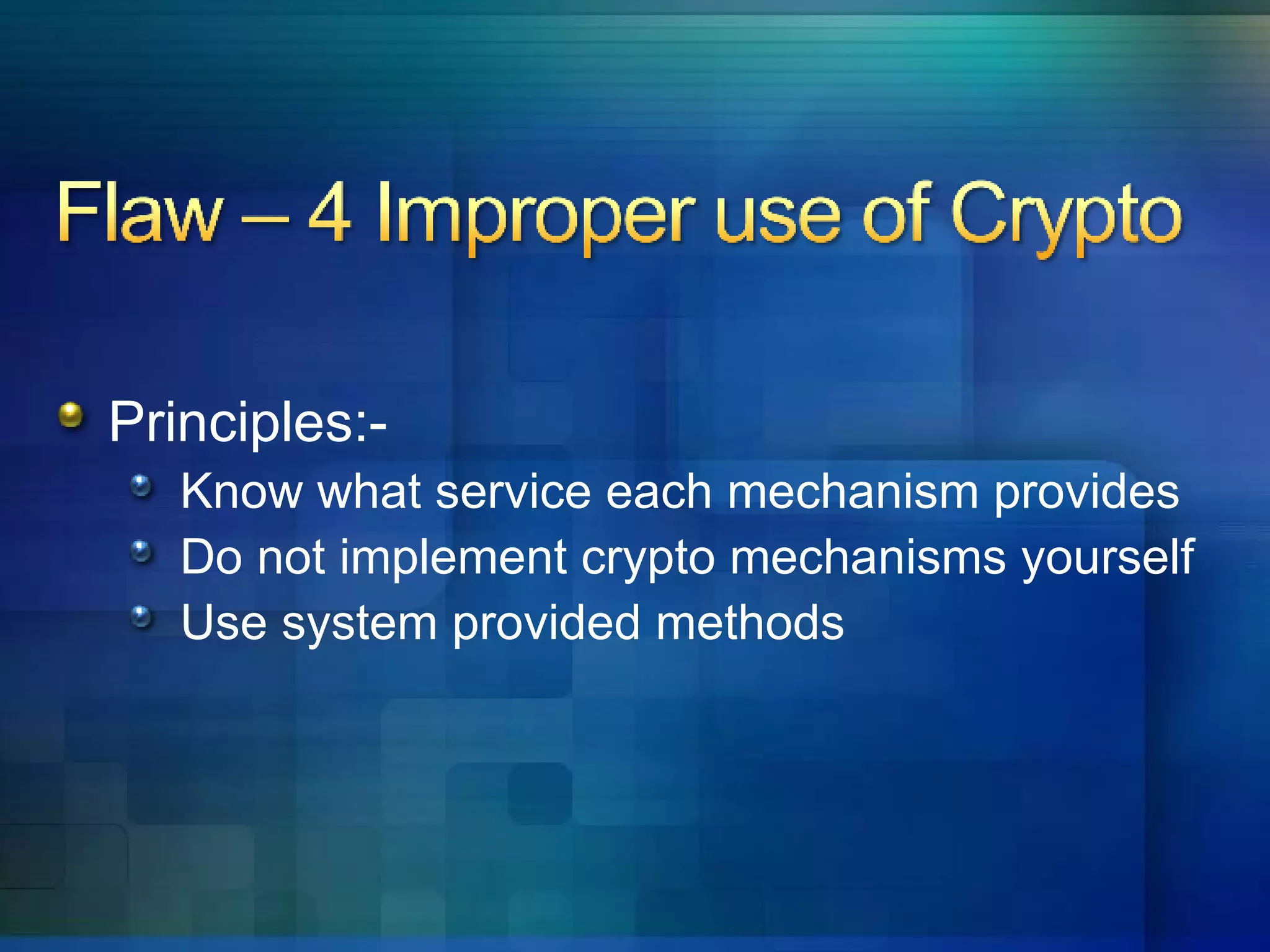Principles:- Know what service each mechanism provides Do not implement crypto mechanisms yourself Use system provided methods 