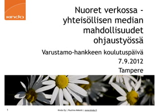 Nuoret verkossa -
              yhteisöllisen median
                   mahdollisuudet
                      ohjaustyössä
    Varustamo-hankkeen koulutuspäivä
                            7.9.2012
                            Tampere




1        Kinda Oy | Pauliina Mäkelä | www.kinda.fi
 