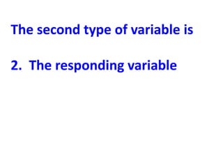 The second type of variable is

2. The responding variable
 