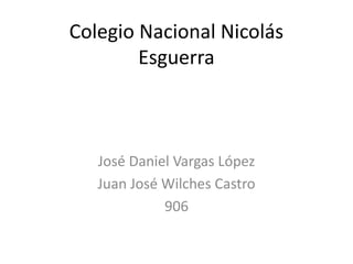 Colegio Nacional Nicolás
Esguerra
José Daniel Vargas López
Juan José Wilches Castro
906
 