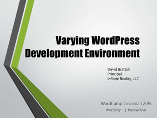 Varying WordPress
Development Environment
WordCamp Cincinnati 2016
#wccincy | #wcvwdeve
David Brattoli
Principal
Infinite Reality, LLC
 