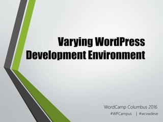 Varying WordPress
Development Environment
WordCamp Columbus 2016
#WPCampus | #wcvwdeve
 