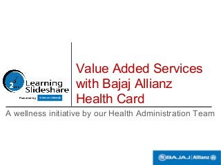 Value Added Services
with Bajaj Allianz
Health Card
A wellness initiative by our Health Administration Team
Powered by
 