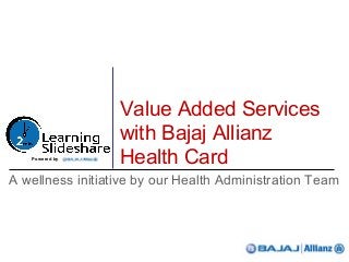 Value Added Services
                  with Bajaj Allianz
   Powered by
                  Health Card
A wellness initiative by our Health Administration Team
 