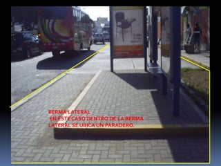 BERMA LATERAL
EN ESTE CASO DENTRO DE LA BERMA
LATERAL SE UBICA UN PARADERO.
 