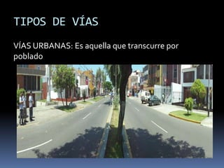 TIPOS DE VÍAS
VÍAS URBANAS: Es aquella que transcurre por
poblado
 