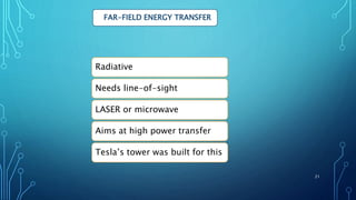 FAR-FIELD ENERGY TRANSFER
Radiative
Needs line-of-sight
LASER or microwave
Aims at high power transfer
Tesla’s tower was built for this
21
 