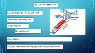 LASER TRANSMISSION
LASER is highly directional, coherent
Not dispersed for very long
But, gets attenuated when it propagates through atmosphere
Simple receiver
Photovoltaic cell
Cost-efficient
25
 