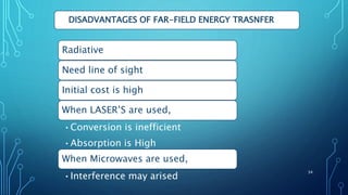 DISADVANTAGES OF FAR-FIELD ENERGY TRASNFER
34
Radiative
Need line of sight
Initial cost is high
When LASER’S are used,
•Conversion is inefficient
•Absorption is High
When Microwaves are used,
•Interference may arised
 