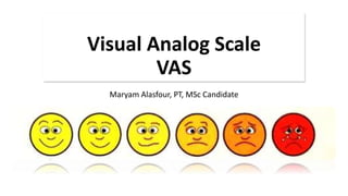 Visual Analog Scale
VAS
Maryam Alasfour, PT, MSc Candidate
 