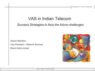 VAS in Indian Telecom  Success Strategies to face the future challenges Shyam Mardikar Vice President – Network Services Bharti Airtel Limited 