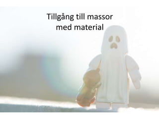 Tillgång till massor
   med material
 