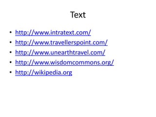 Text
•   http://www.intratext.com/
•   http://www.travellerspoint.com/
•   http://www.unearthtravel.com/
•   http://www.wisdomcommons.org/
•   http://wikipedia.org
 