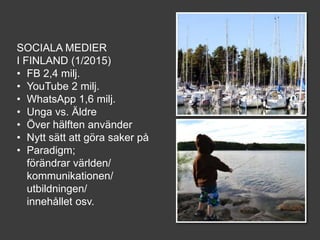 SOCIALA MEDIER
I FINLAND (1/2015)
• FB 2,4 milj.
• YouTube 2 milj.
• WhatsApp 1,6 milj.
• Unga vs. Äldre
• Över hälften an...