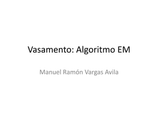 Vasamento: Algoritmo EM
Manuel Ramón Vargas Avila
 