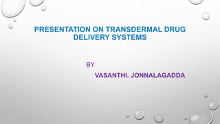 PRESENTATION ON TRANSDERMAL DRUG
DELIVERY SYSTEMS
BY
VASANTHI. JONNALAGADDA
 