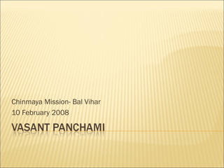 Chinmaya Mission- Bal Vihar
10 February 2008
 