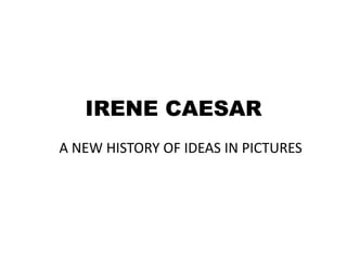 IRENE CAESAR A NEW HISTORY OF IDEAS IN PICTURES 