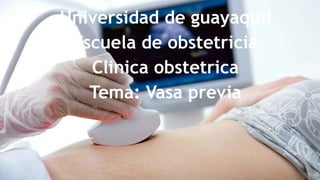 Universidad de guayaquil
Escuela de obstetricia
Clinica obstetrica
Tema: Vasa previa
 