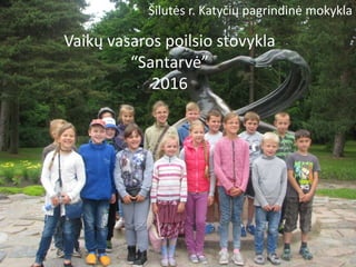 Vaikų vasaros poilsio stovykla
“Santarvė”
2016
Šilutės r. Katyčių pagrindinė mokykla
 
