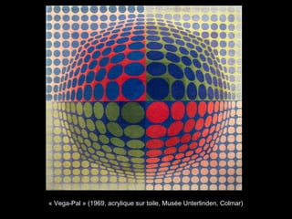 « Vega-Pal » (1969, acrylique sur toile, Musée Unterlinden, Colmar)
 