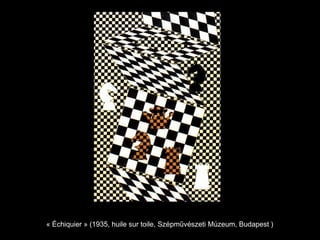 « Échiquier » (1935, huile sur toile, Szépművészeti Múzeum, Budapest )
 