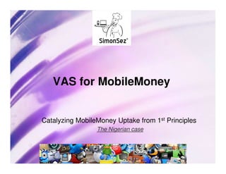 VAS for MobileMoney


Catalyzing MobileMoney Uptake from 1st Principles
                 The Nigerian case
 