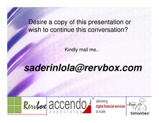 Desire a copy of this presentation or
wish to continue this conversation?


             Kindly mail me..



saderinlola@rervbox.com
 