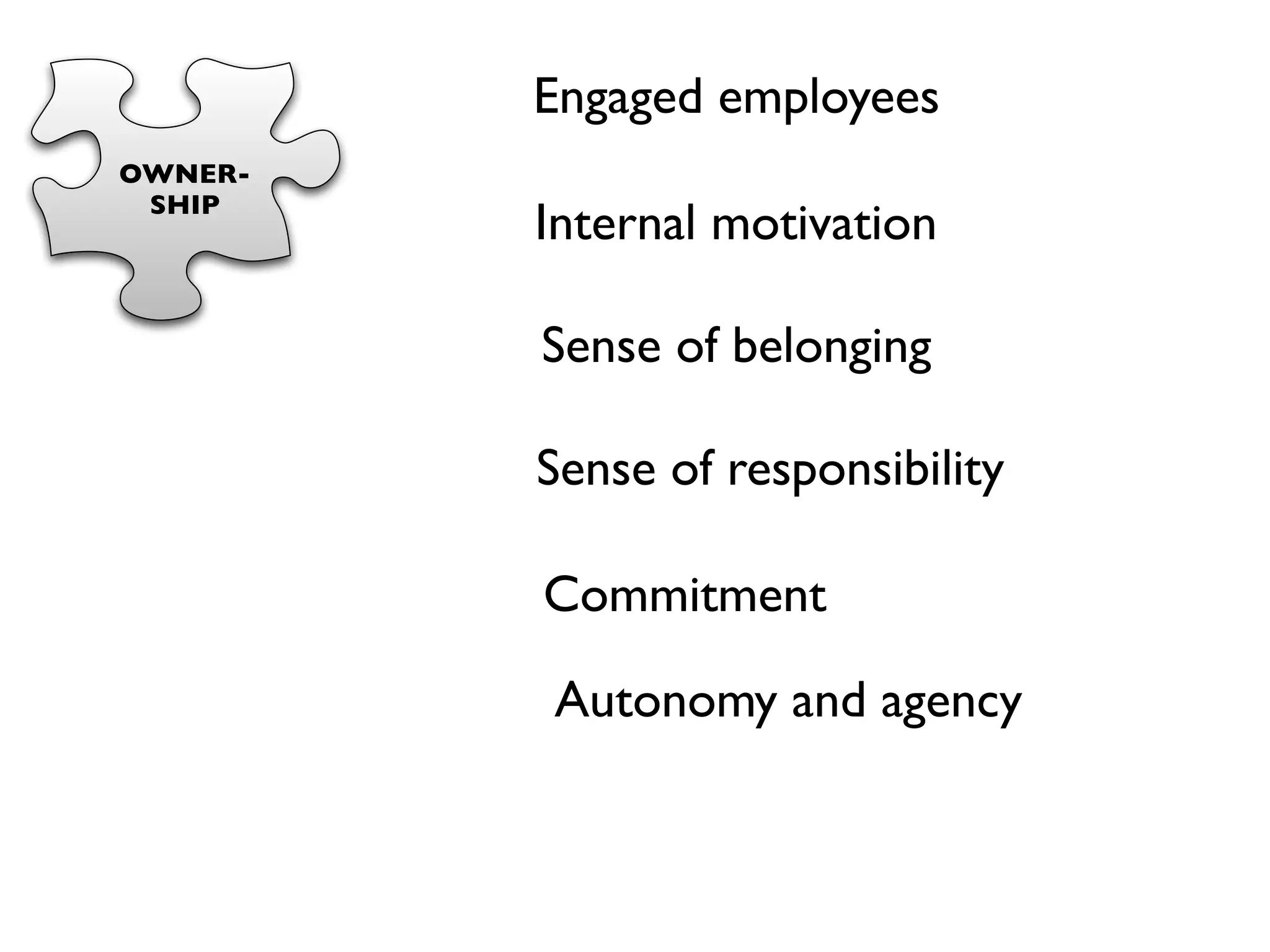 Engaged employees
OWNER-
 SHIP
         Internal motivation

         Sense of belonging

         Sense of responsibility

         Commitment

         Autonomy and agency
 