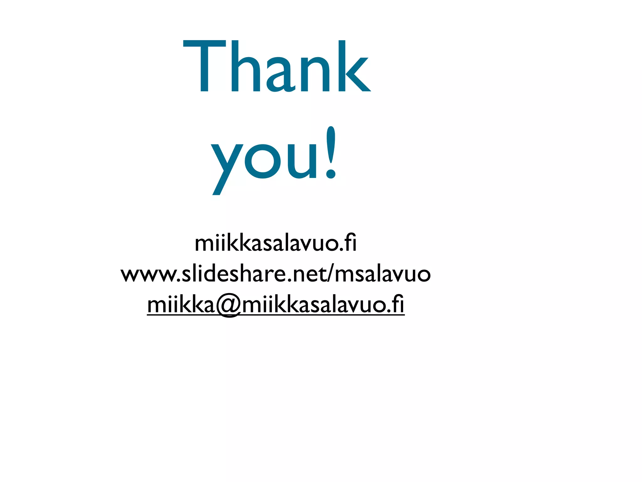 Thank
      you!
     miikkasalavuo.ﬁ
www.slideshare.net/msalavuo
 miikka@miikkasalavuo.ﬁ
 