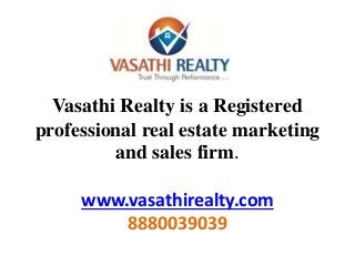 Vasathi Realty is a Registered
professional real estate marketing
and sales firm.
www.vasathirealty.com
8880039039
 