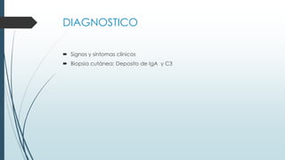 DIAGNOSTICO
 Signos y síntomas clínicos
 Biopsia cutánea: Deposito de IgA y C3
 